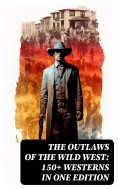 ebook: The Outlaws of the Wild West: 150+ Westerns in One Edition