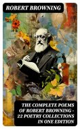 eBook: The Complete Poems of Robert Browning - 22 Poetry Collections in One Edition