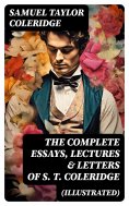 ebook: The Complete Essays, Lectures & Letters of S. T. Coleridge (Illustrated)