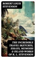 eBook: The Incredible Travel Sketches, Essays, Memoirs & Island Works of R. L. Stevenson