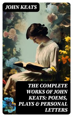 eBook: The Complete Works of John Keats: Poems, Plays & Personal Letters