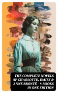 eBook: The Complete Novels of Charlotte, Emily & Anne Brontë - 8 Books in One Edition