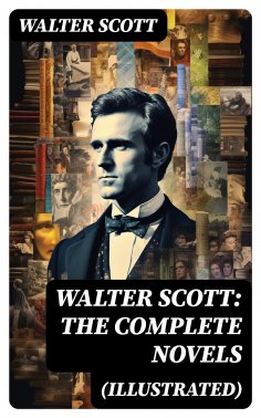 ebook: WALTER SCOTT: The Complete Novels (Illustrated)