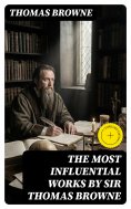 eBook: The Most Influential Works by Sir Thomas Browne (Annotated)