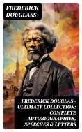 ebook: Frederick Douglas - Ultimate Collection: Complete Autobiographies, Speeches & Letters