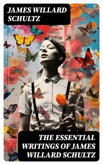 James Willard Schultz: The Essential Writings of James Willard Schultz ...