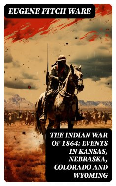 eBook: The Indian War of 1864: Events in Kansas, Nebraska, Colorado and Wyoming