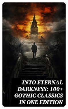 ebook: Into Eternal Darkness: 100+ Gothic Classics in One Edition