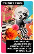 eBook: Walther Kabel-Krimis: Über 100 Kriminalromane & Detektivgeschichten in einem Band