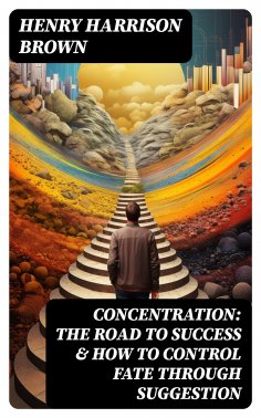 ebook: Concentration: The Road To Success & How To Control Fate Through Suggestion