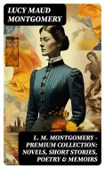 ebook: L. M. Montgomery – Premium Collection: Novels, Short Stories, Poetry & Memoirs