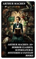ebook: Arthur Machen: 30+ Horror Classics, Supernatural Mysteries & Fantasy Books