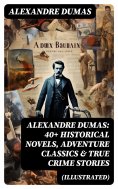 eBook: Alexandre Dumas: 40+ Historical Novels, Adventure Classics & True Crime Stories (Illustrated)