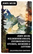 eBook: John Muir: Wilderness Essays, Environmental Studies, Memoirs & Letters  (Illustrated Edition)