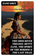 ebook: The Ohio River Trilogy: Betty Zane, The Spirit of the Border & The Last Trail