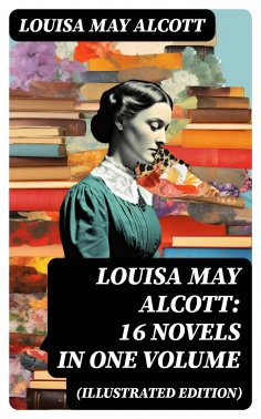 eBook: Louisa May Alcott: 16 Novels in One Volume (Illustrated Edition)