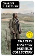 eBook: CHARLES EASTMAN Premium Collection (Annotated)