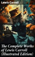 ebook: The Complete Works of Lewis Carroll (Illustrated Edition)