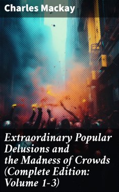 eBook: Extraordinary Popular Delusions and the Madness of Crowds (Complete Edition: Volume 1-3)