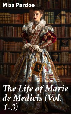 eBook: The Life of Marie de Medicis (Vol. 1-3)
