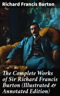 eBook: The Complete Works of Sir Richard Francis Burton (Illustrated & Annotated Edition)