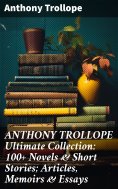 ebook: ANTHONY TROLLOPE Ultimate Collection: 100+ Novels & Short Stories; Articles, Memoirs & Essays