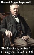 eBook: The Works of Robert G. Ingersoll (Vol. 1-12)