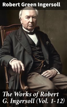 eBook: The Works of Robert G. Ingersoll (Vol. 1-12)