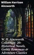 eBook: W. H. Ainsworth Collection: 20+ Historical Novels, Gothic Romances & Adventure Classics