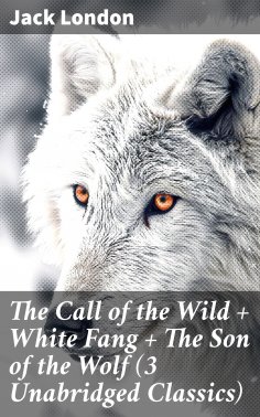 eBook: The Call of the Wild + White Fang + The Son of the Wolf (3 Unabridged Classics)