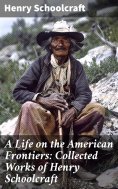 eBook: A Life on the American Frontiers: Collected Works of Henry Schoolcraft