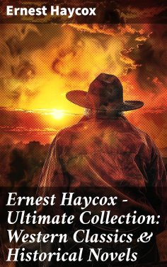 eBook: Ernest Haycox - Ultimate Collection: Western Classics & Historical Novels