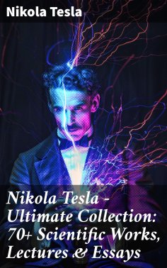 eBook: Nikola Tesla - Ultimate Collection: 70+ Scientific Works, Lectures & Essays