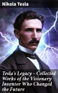 eBook: Tesla's Legacy - Collected Works of the Visionary Inventor Who Changed the Future