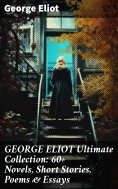 ebook: GEORGE ELIOT Ultimate Collection: 60+ Novels, Short Stories, Poems & Essays