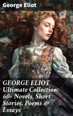 ebook: GEORGE ELIOT Ultimate Collection: 60+ Novels, Short Stories, Poems & Essays