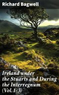 eBook: Ireland under the Stuarts and During the Interregnum (Vol.1-3)