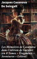 ebook: Les Mémoires de Casanova dans l'édition de Garnier (en 8 Tomes + Fragments + Aventuros + Lettres)