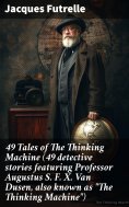 ebook: 49 Tales of The Thinking Machine (49 detective stories featuring Professor Augustus S. F. X. Van Dus