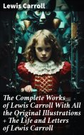 ebook: The Complete Works of Lewis Carroll With All the Original Illustrations + The Life and Letters of Le