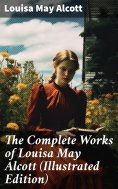 eBook: The Complete Works of Louisa May Alcott (Illustrated Edition)