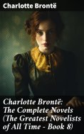 ebook: Charlotte Brontë: The Complete Novels (The Greatest Novelists of All Time – Book 8)