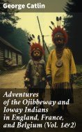 eBook: Adventures of the Ojibbeway and Ioway Indians in England, France, and Belgium (Vol. 1&2)