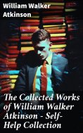 ebook: The Collected Works of William Walker Atkinson - Self-Help Collection