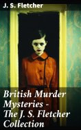 ebook: British Murder Mysteries - The J. S. Fletcher Collection