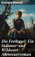 eBook: Die Freikugel: Ein Indianer-und Wildwest-Abenteuerroman