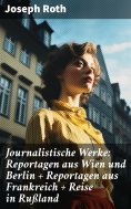 eBook: Journalistische Werke: Reportagen aus Wien und Berlin + Reportagen aus Frankreich + Reise in Rußland