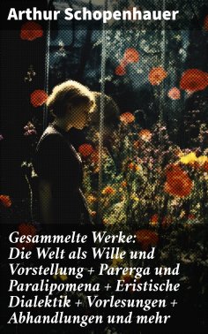eBook: Gesammelte Werke: Die Welt als Wille und Vorstellung + Parerga und Paralipomena + Eristische Dialekt