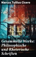eBook: Gesammelte Werke: Philosophische und Rhetorische Schriften