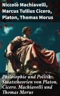 ebook: Philosophie und Politik: Staatstheorien von Platon, Cicero, Machiavelli und Thomas Morus